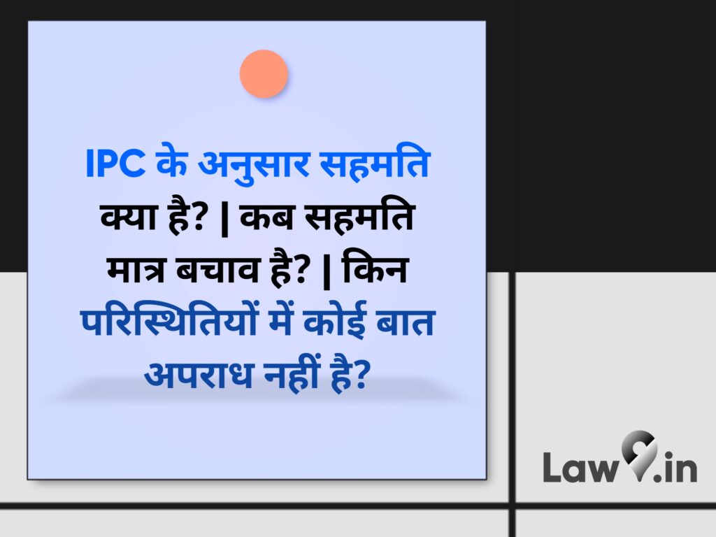 IPC के अनुसार सहमति क्या है? | कब सहमति मात्र बचाव है? | किन परिस्थितियों में कोई बात अपराध नहीं है? 