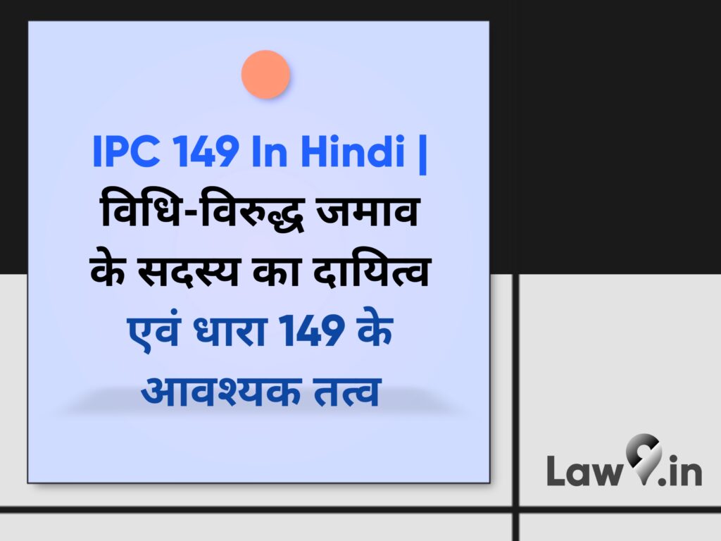 IPC 149 In Hindi | विधि-विरुद्ध जमाव के सदस्य का दायित्व एवं धारा 149 के आवश्यक तत्व