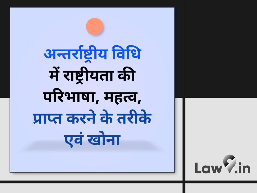 अन्तर्राष्ट्रीय विधि में राष्ट्रीयता की परिभाषा, महत्व, प्राप्त करने के तरीके एवं खोना 
