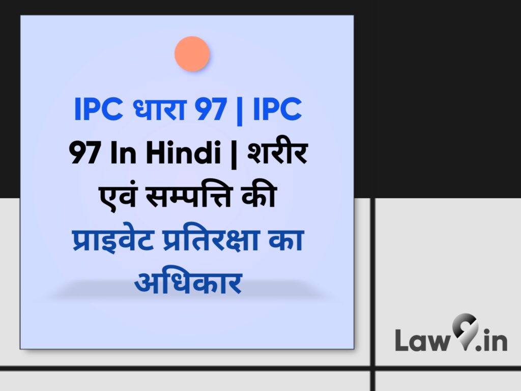 IPC धारा 97 | IPC 97 In Hindi | शरीर एवं सम्पत्ति की प्राइवेट प्रतिरक्षा का अधिकार
